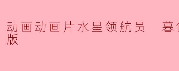 动画动画片水星领航员 暮色正片高清版